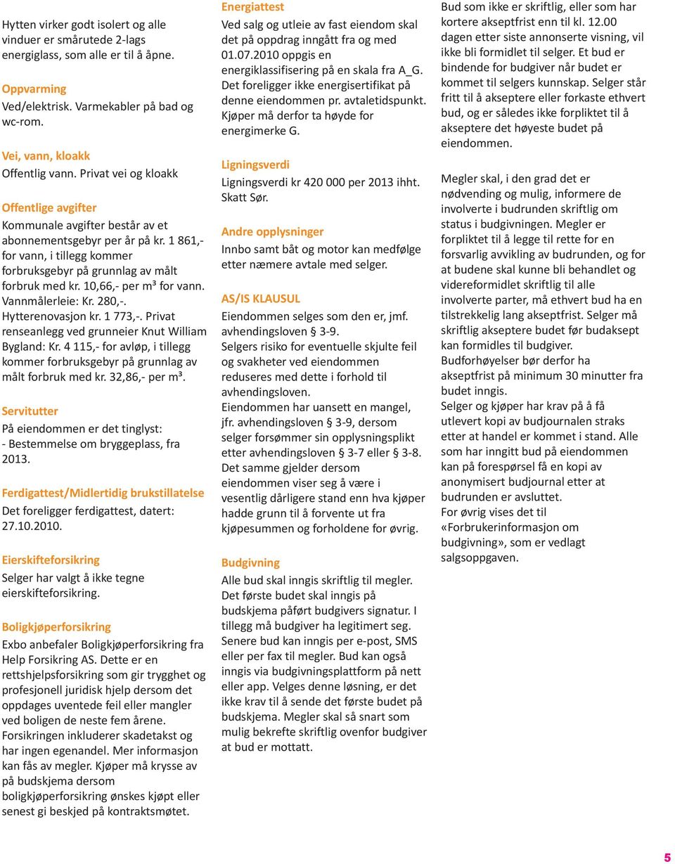 10,66,- per m³ for vann. Vannmålerleie: Kr. 280,-. Hytterenovasjon kr. 1 773,-. Privat renseanlegg ved grunneier Knut William Bygland: Kr.
