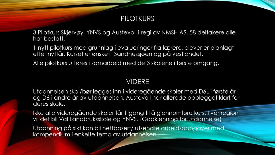 Alle pilotkurs utføres i samarbeid med de 3 skolene i første omgang. VIDERE Utdannelsen skal/bør legges inn i videregående skoler med D6L i første år og D6 i andre år av utdannelsen.