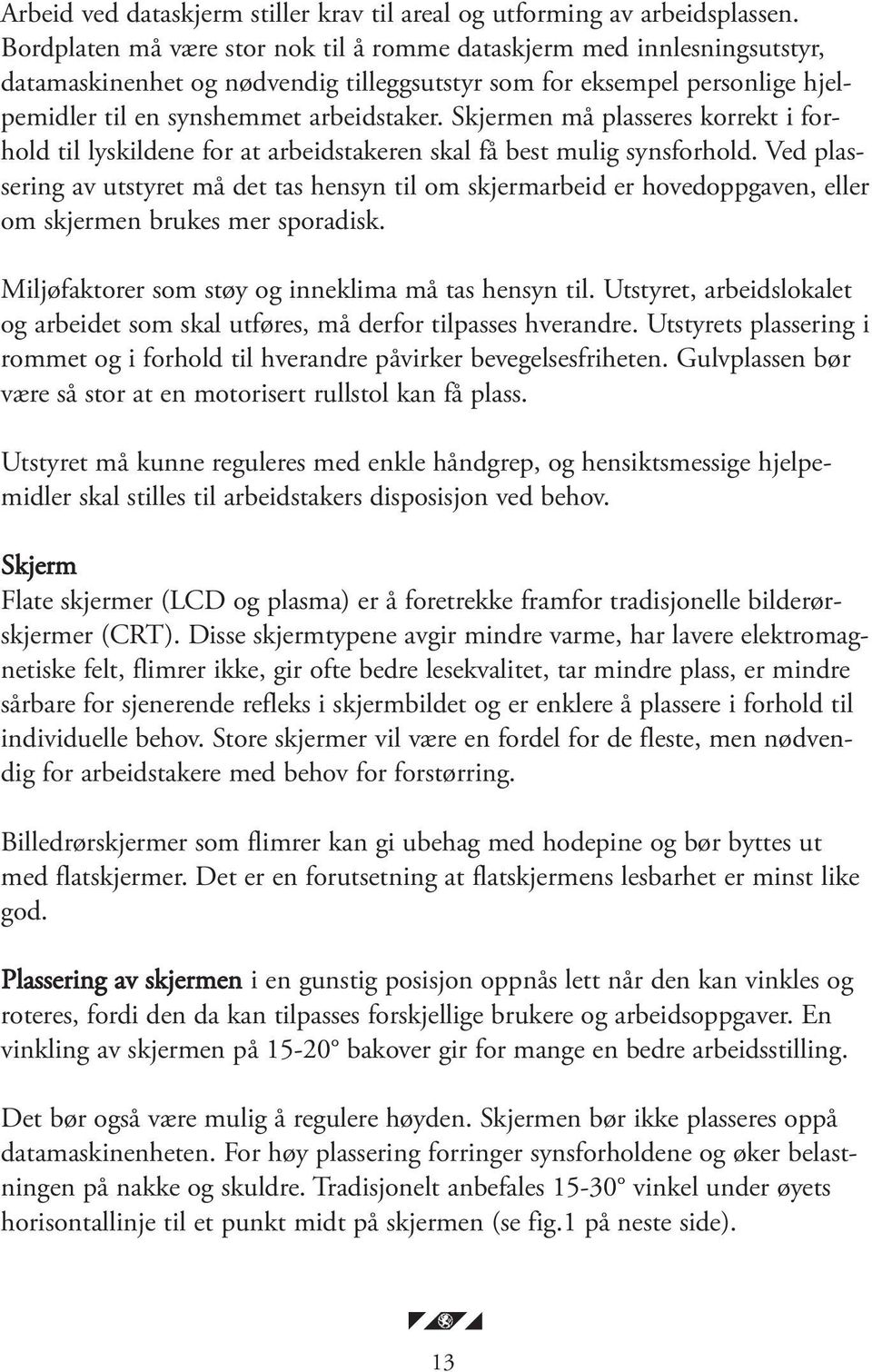 Skjermen må plasseres korrekt i forhold til lyskildene for at arbeidstakeren skal få best mulig synsforhold.