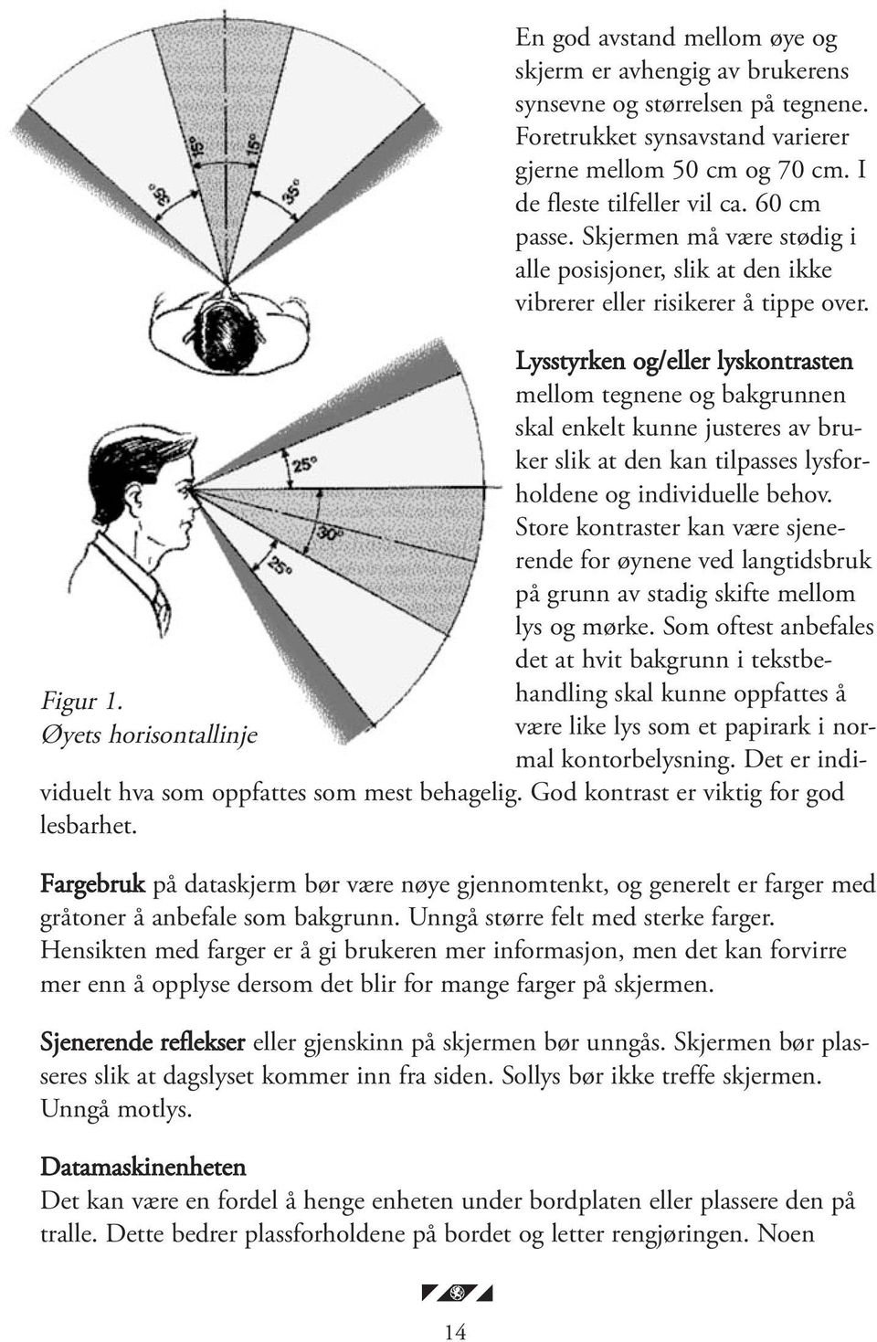 Lysstyrken og/eller lyskontrasten mellom tegnene og bakgrunnen skal enkelt kunne justeres av bruker slik at den kan tilpasses lysforholdene og individuelle behov.