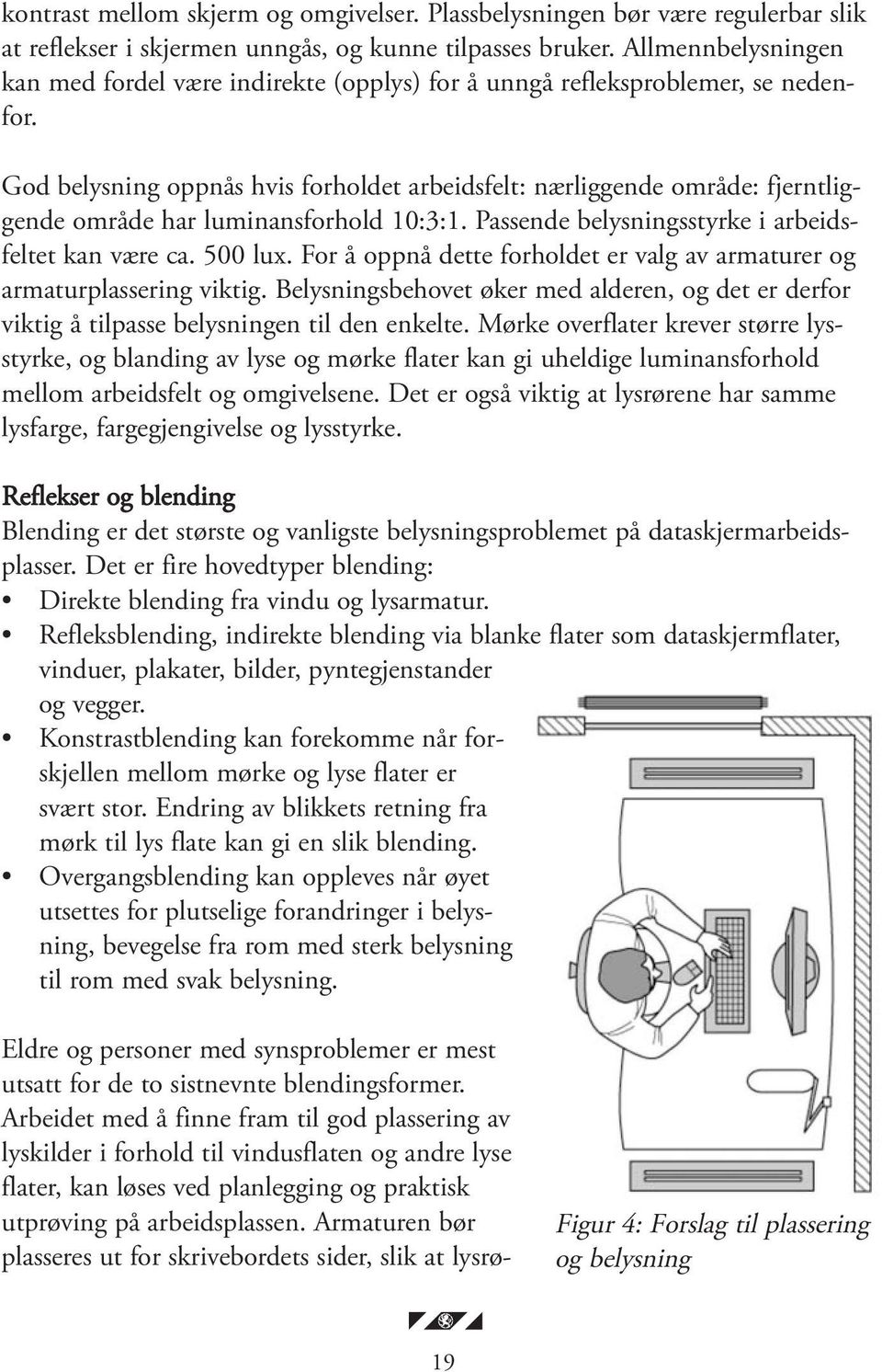 God belysning oppnås hvis forholdet arbeidsfelt: nærliggende område: fjerntliggende område har luminansforhold 10:3:1. Passende belysningsstyrke i arbeidsfeltet kan være ca. 500 lux.