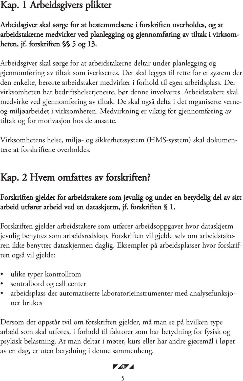 Det skal legges til rette for et system der den enkelte, berørte arbeidstaker medvirker i forhold til egen arbeidsplass. Der virksomheten har bedriftshelsetjeneste, bør denne involveres.