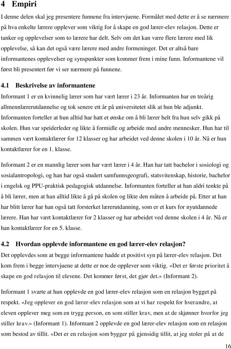 Det er altså bare informantenes opplevelser og synspunkter som kommer frem i mine funn. Informantene vil først bli presentert før vi ser nærmere på funnene. 4.