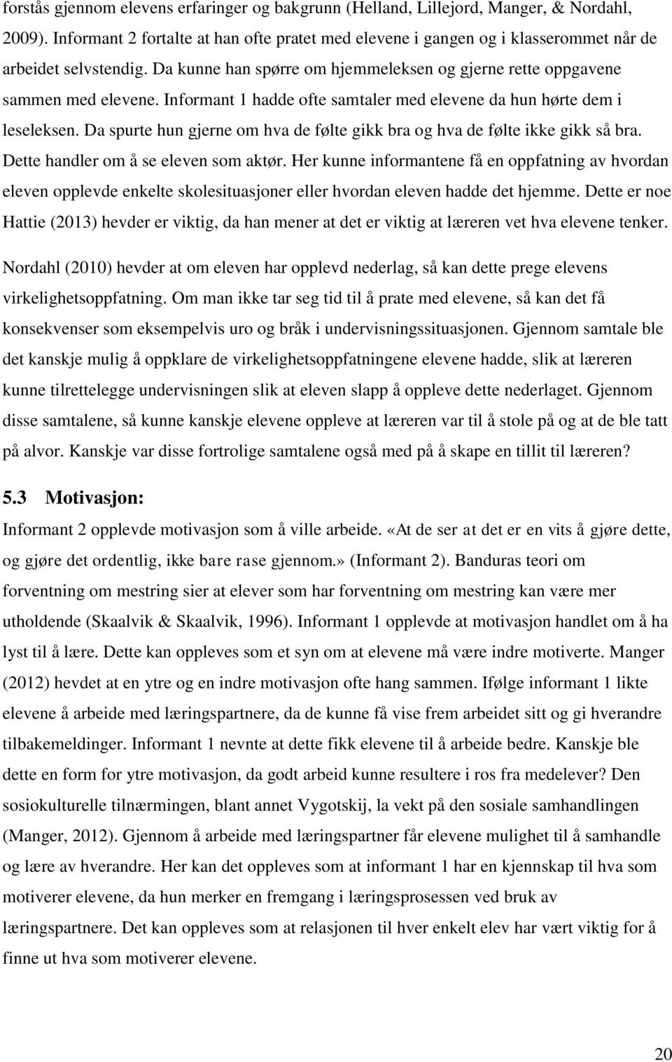 Informant 1 hadde ofte samtaler med elevene da hun hørte dem i leseleksen. Da spurte hun gjerne om hva de følte gikk bra og hva de følte ikke gikk så bra. Dette handler om å se eleven som aktør.