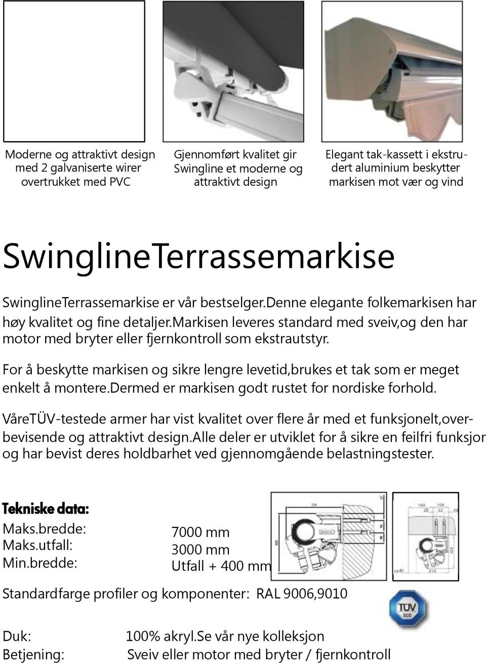 markisen leveres standard med sveiv,og den har motor med bryter eller fjernkontroll som ekstrautstyr. For å beskytte markisen og sikre lengre levetid,brukes et tak som er meget enkelt å montere.