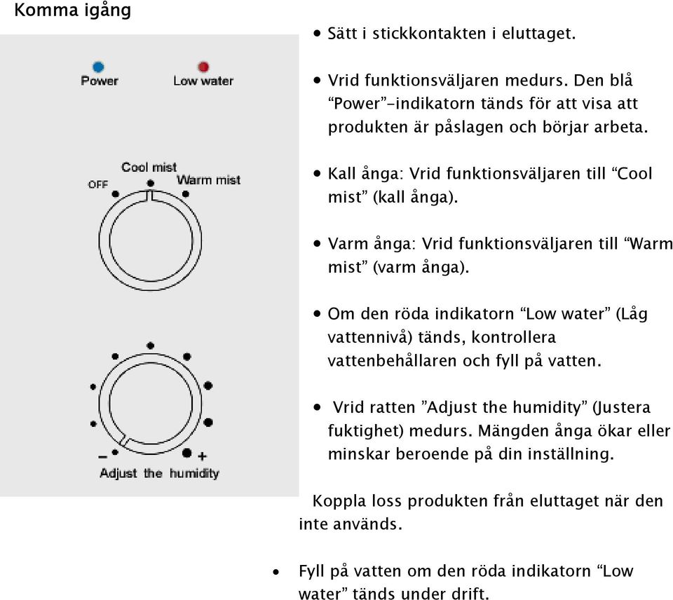 Varm ånga: Vrid funktionsväljaren till Warm mist (varm ånga).