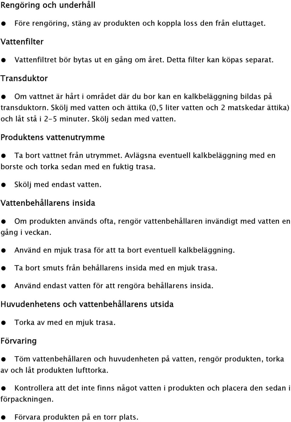 Skölj sedan med vatten. Produktens vattenutrymme Ta bort vattnet från utrymmet. Avlägsna eventuell kalkbeläggning med en borste och torka sedan med en fuktig trasa. Skölj med endast vatten.