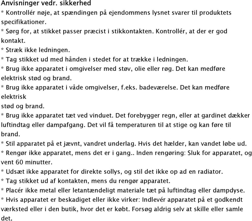 Det kan medføre elektrisk stød og brand. * Brug ikke apparatet i våde omgivelser, f.eks. badeværelse. Det kan medføre elektrisk stød og brand. * Brug ikke apparatet tæt ved vinduet.