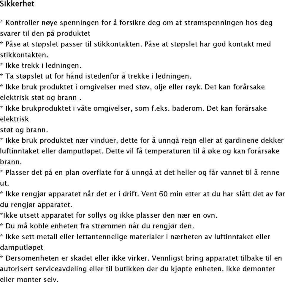 Det kan forårsake elektrisk støt og brann. * Ikke brukproduktet i våte omgivelser, som f.eks. baderom. Det kan forårsake elektrisk støt og brann.