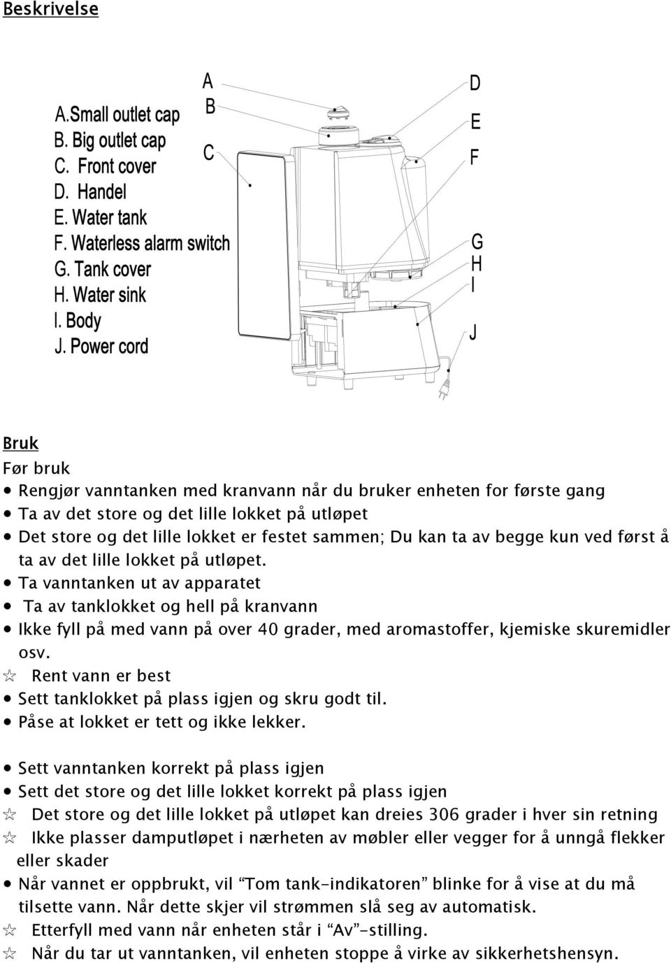 Ta vanntanken ut av apparatet Ta av tanklokket og hell på kranvann Ikke fyll på med vann på over 40 grader, med aromastoffer, kjemiske skuremidler osv.