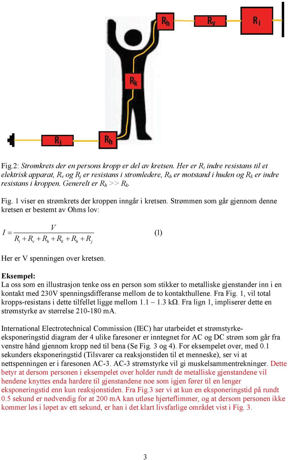 1 viser en strømkrets der kroppen inngår i kretsen. Strømmen som går gjennom denne kretsen er bestemt av Ohms lov: I = V R + R + R + R + R + R i v h k h j (1) Her er V spenningen over kretsen.