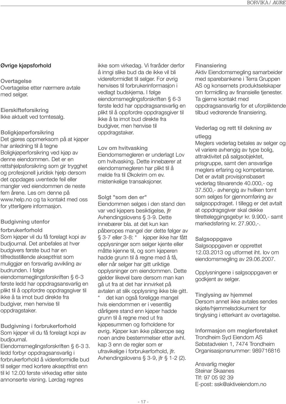 Det er en rettshjelpsforsikring som gir trygghet og profesjonell juridisk hjelp dersom det oppdages uventede feil eller mangler ved eiendommen de neste fem årene. Les om denne på www.help.