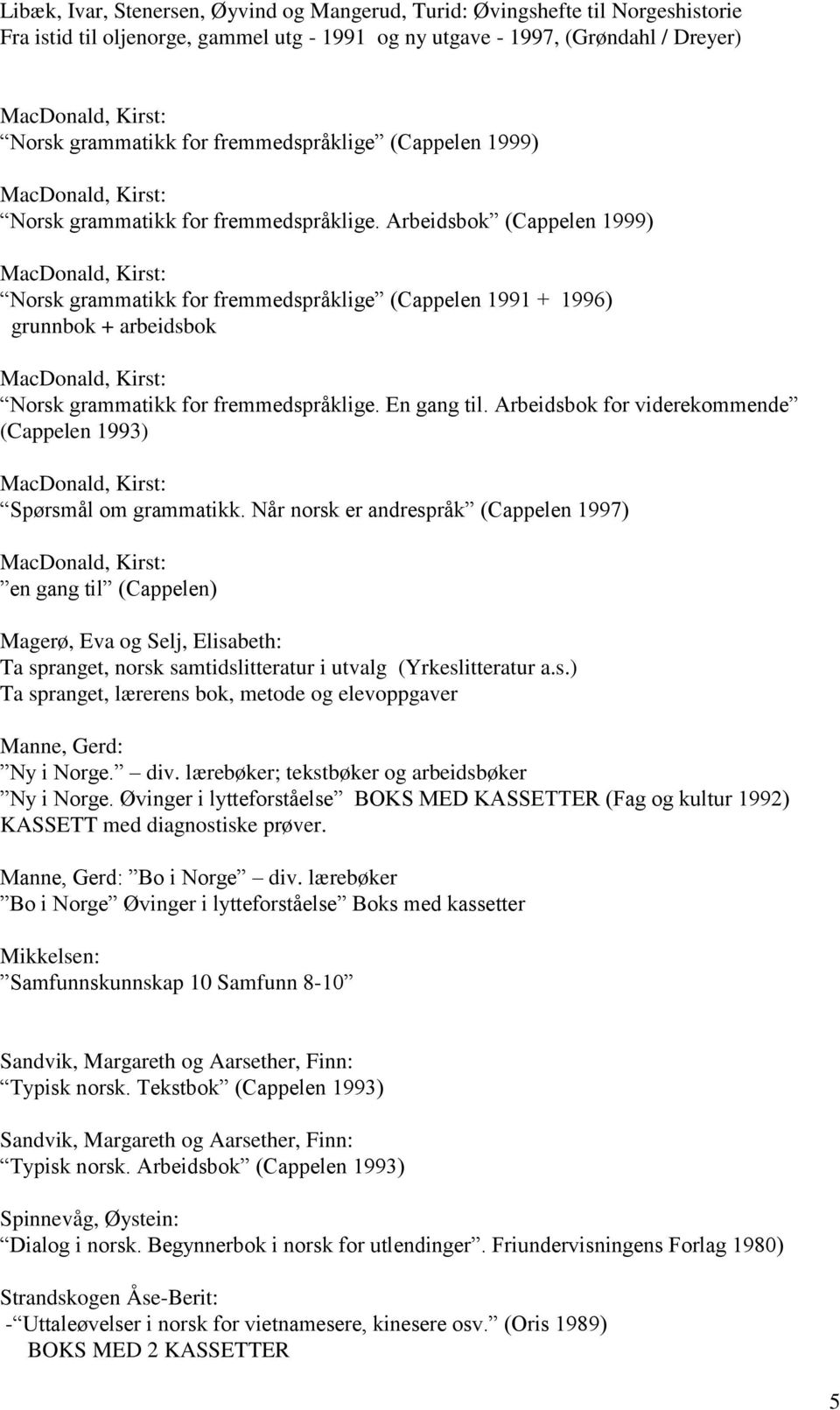 Arbeidsbok (Cappelen 1999) Norsk grammatikk for fremmedspråklige (Cappelen 1991 + 1996) grunnbok + arbeidsbok Norsk grammatikk for fremmedspråklige. En gang til.