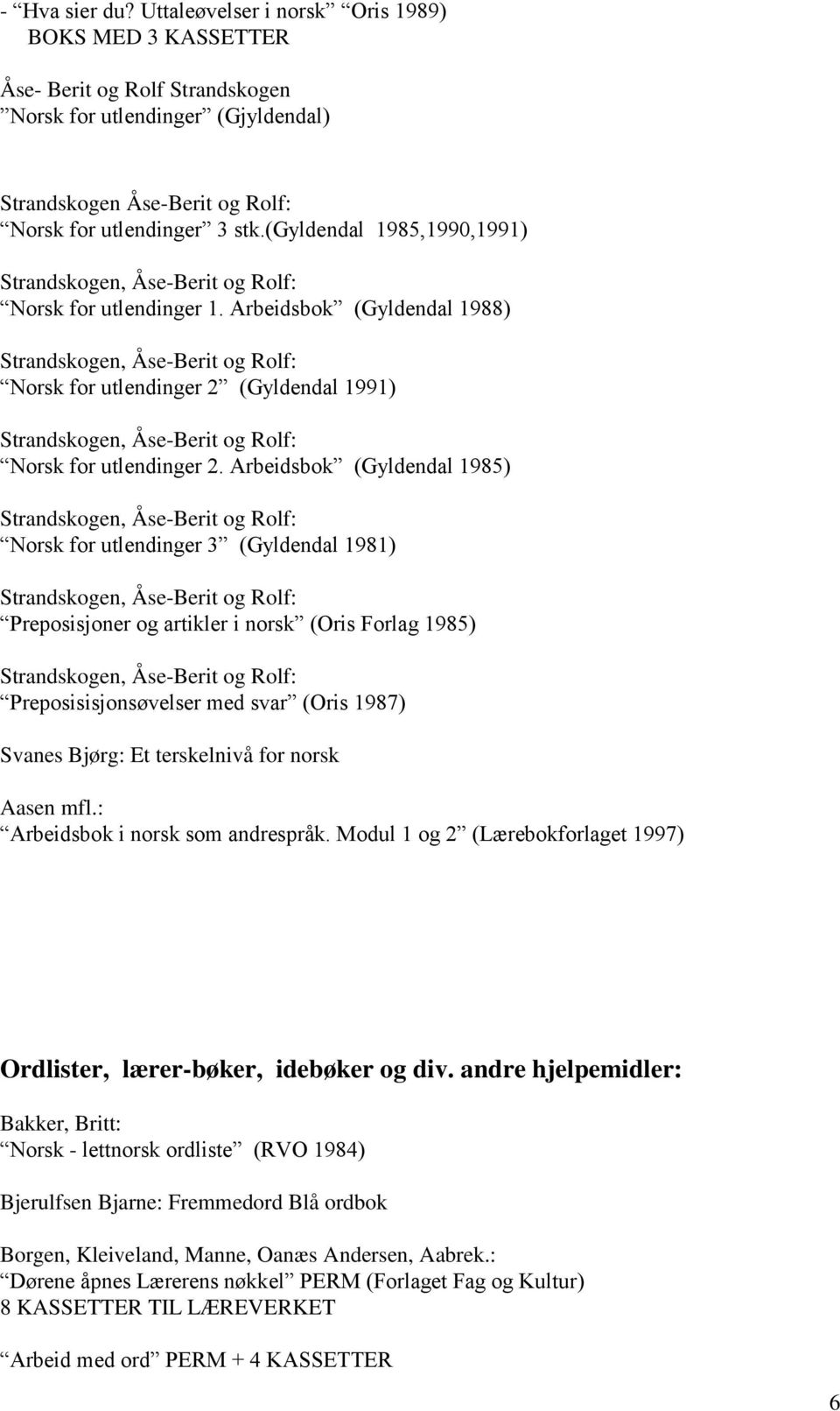 Arbeidsbok (Gyldendal 1985) Norsk for utlendinger 3 (Gyldendal 1981) Preposisjoner og artikler i norsk (Oris Forlag 1985) Preposisisjonsøvelser med svar (Oris 1987) Svanes Bjørg: Et terskelnivå for