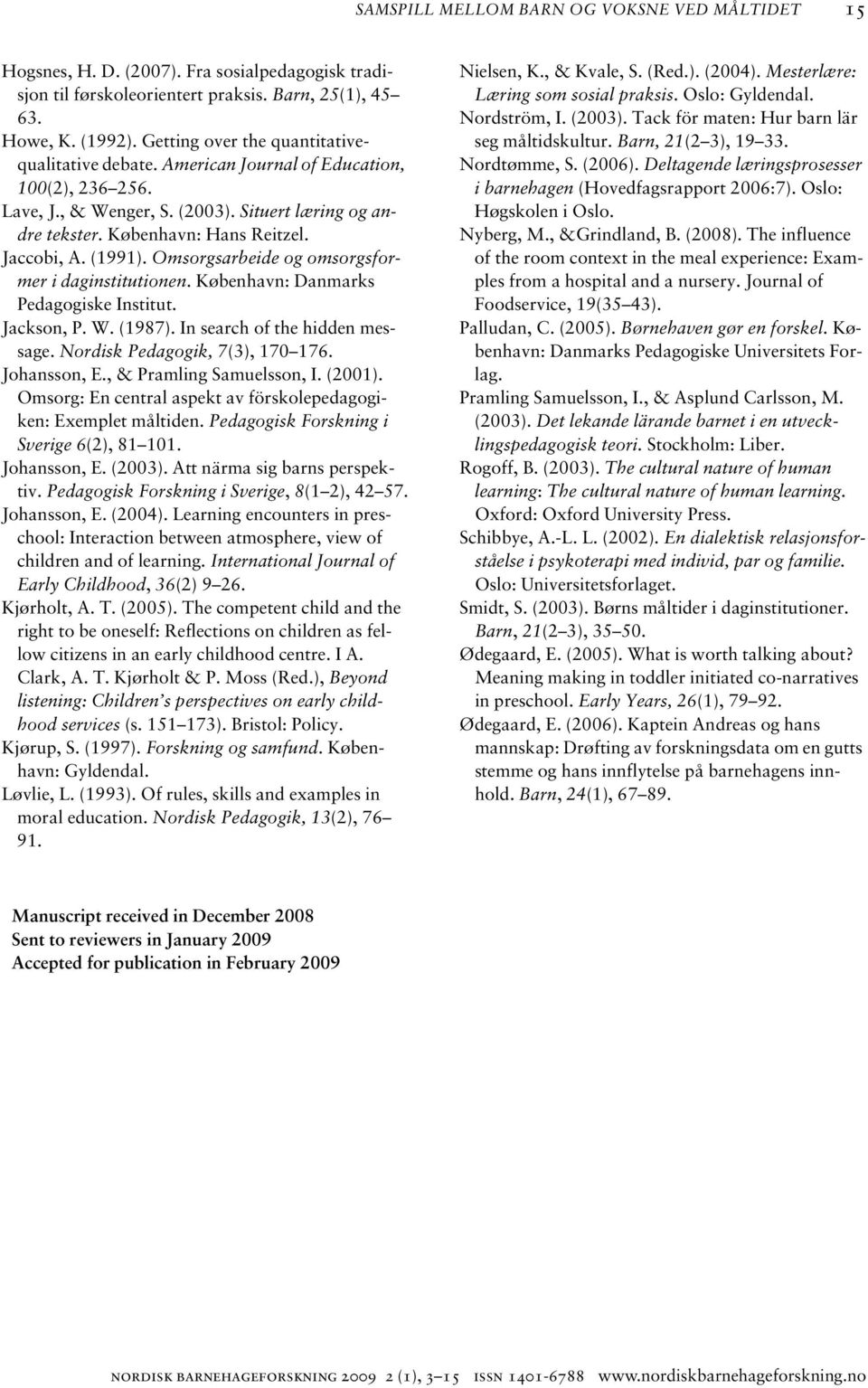 (1991). Omsorgsarbeide og omsorgsformer i daginstitutionen. København: Danmarks Pedagogiske Institut. Jackson, P. W. (1987). In search of the hidden message. Nordisk Pedagogik, 7(3), 170 176.