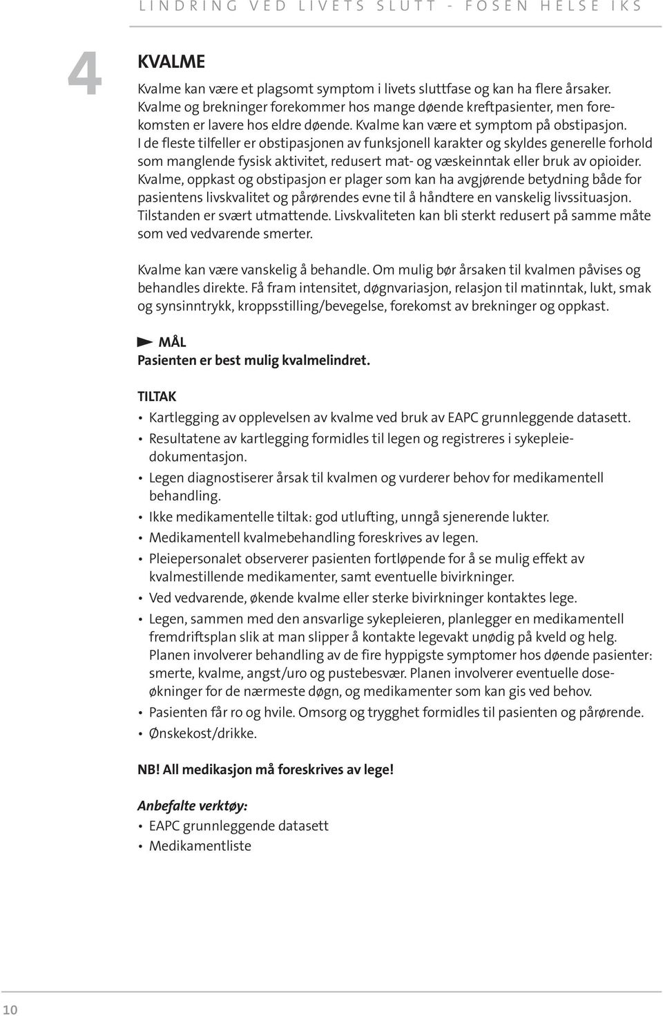 I de fleste tilfeller er obstipasjonen av funksjonell karakter og skyldes generelle forhold som manglende fysisk aktivitet, redusert mat- og væskeinntak eller bruk av opioider.