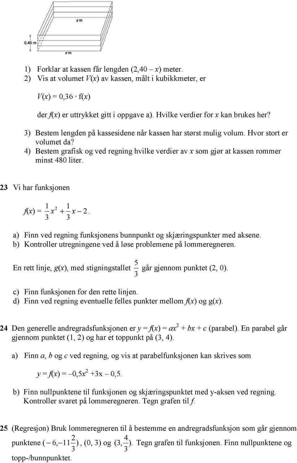 23 Vi har funksjonen 1 1 f(x) = x 2 + x 2. 3 3 a) Finn ved regning funksjonens bunnpunkt og skjæringspunkter med aksene. b) Kontroller utregningene ved å løse problemene på lommeregneren.