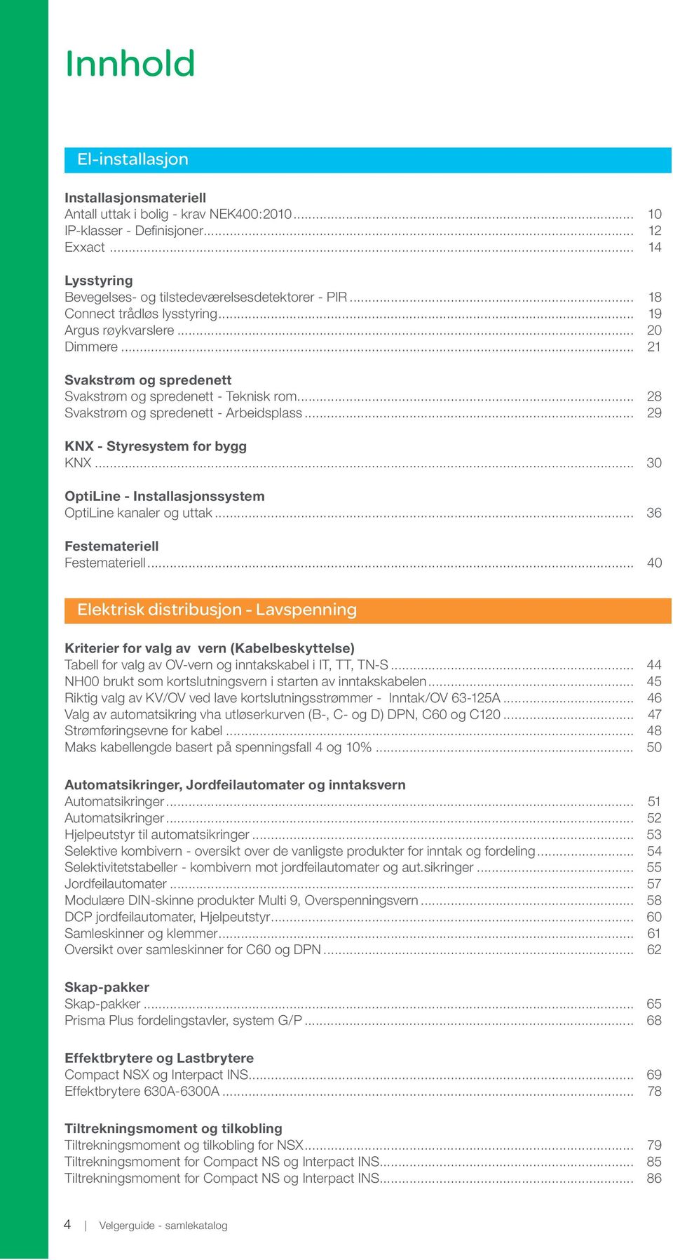 .. 29 KNX - Styresystem for bygg KNX... 30 OptiLine - Installasjonssystem OptiLine kanaler og uttak... 36 Festemateriell Festemateriell.