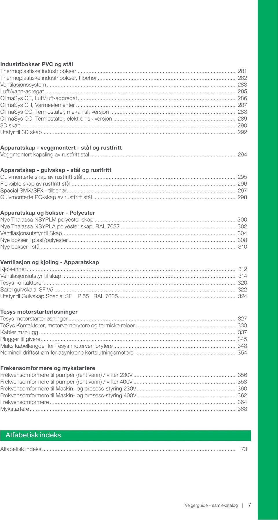 .. 292 Apparatskap - veggmontert - stål og rustfritt Veggmontert kapsling av rustfritt stål... 294 Apparatskap - gulvskap - stål og rustfritt Gulvmonterte skap av rustfritt stål.