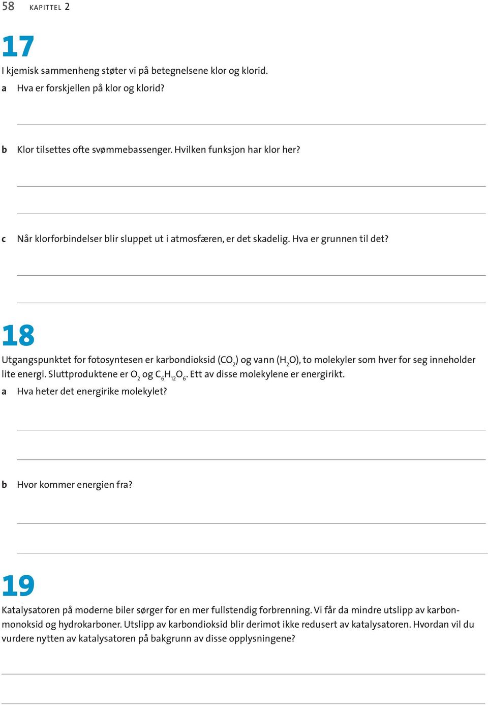 18 Utgangspunktet for fotosyntesen er karondioksid (CO 2 ) og vann (H 2 O), to molekyler som hver for seg inneholder lite energi. Sluttproduktene er O 2 og C 6 H 12 O 6.