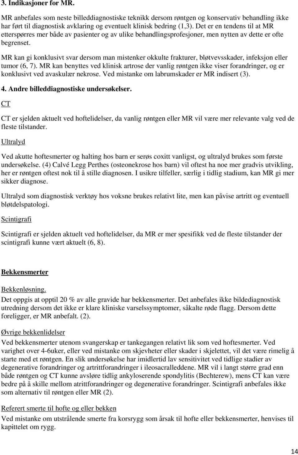 MR kan gi konklusivt svar dersom man mistenker okkulte frakturer, bløtvevsskader, infeksjon eller tumor (6, 7).