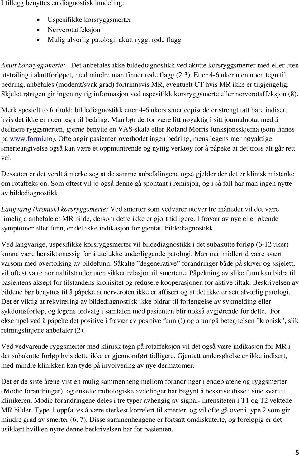 Etter 4-6 uker uten noen tegn til bedring, anbefales (moderat/svak grad) fortrinnsvis MR, eventuelt CT hvis MR ikke er tilgjengelig.