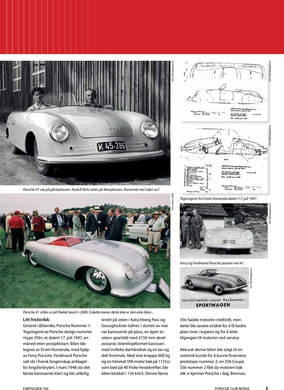 Enkelte mener dette ikke er den ekte bilen... Litt historikk: Gmünd i Østerrike, Porsche Nummer 1: Tegningene av Porsche design nummer «type 356», er datert 17.