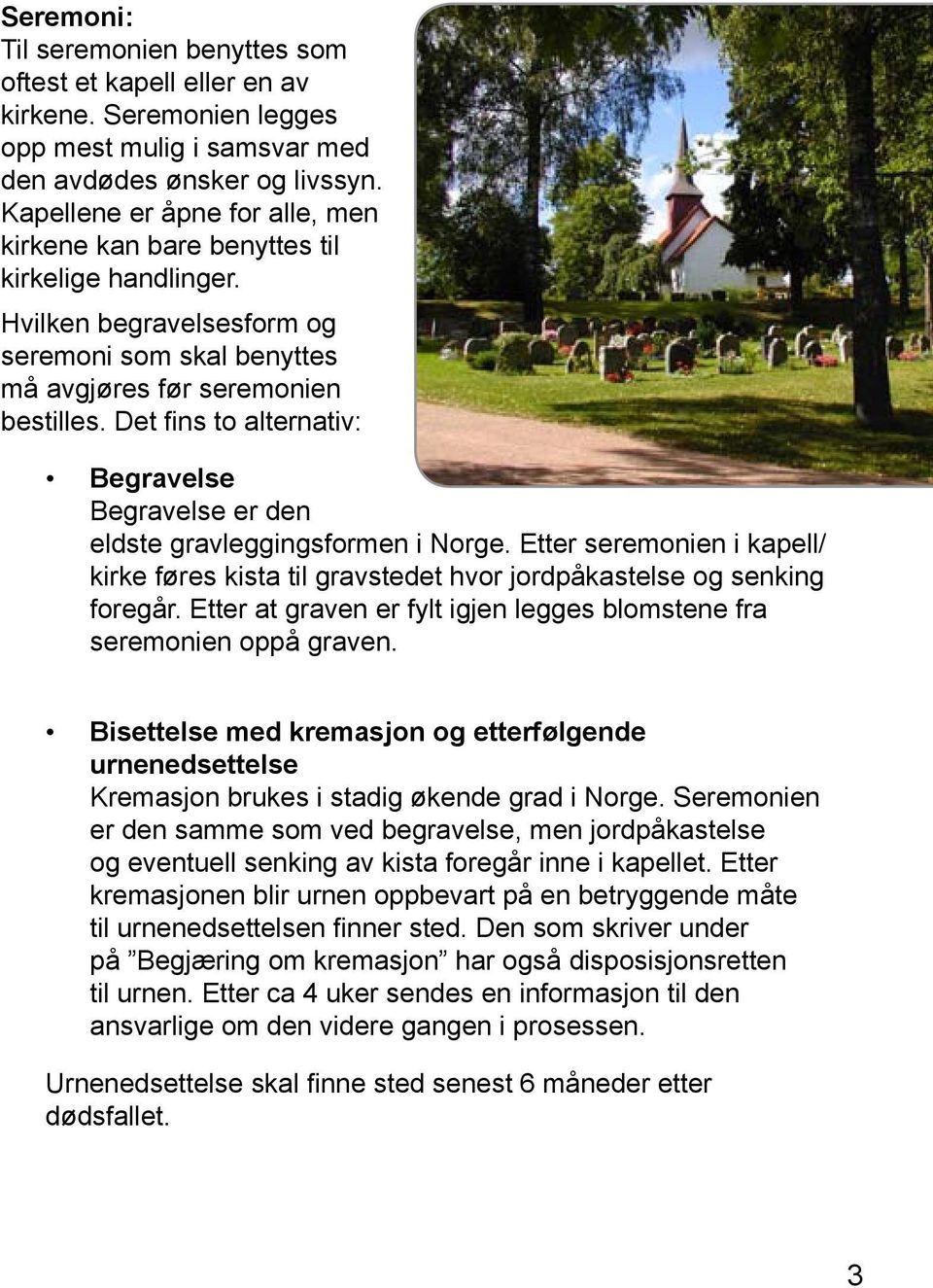 Det fins to alternativ: Begravelse Begravelse er den eldste gravleggingsformen i Norge. Etter seremonien i kapell/ kirke føres kista til gravstedet hvor jordpåkastelse og senking foregår.