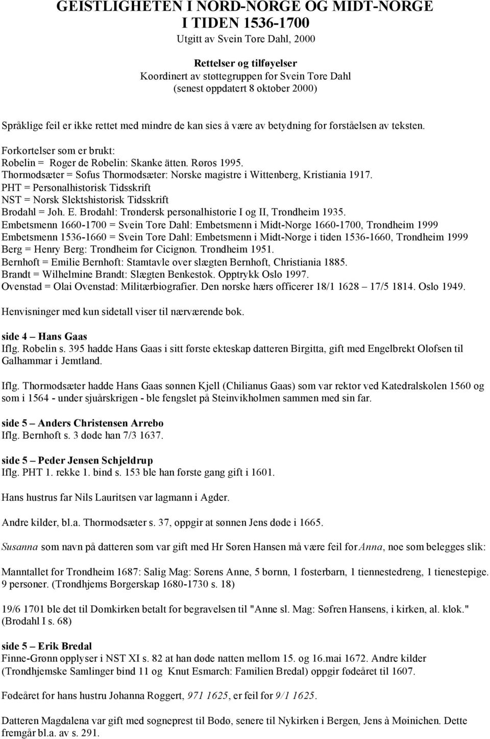 Thormodsæter = Sofus Thormodsæter: Norske magistre i Wittenberg, Kristiania 1917. PHT = Personalhistorisk Tidsskrift NST = Norsk Slektshistorisk Tidsskrift Brodahl = Joh. E.