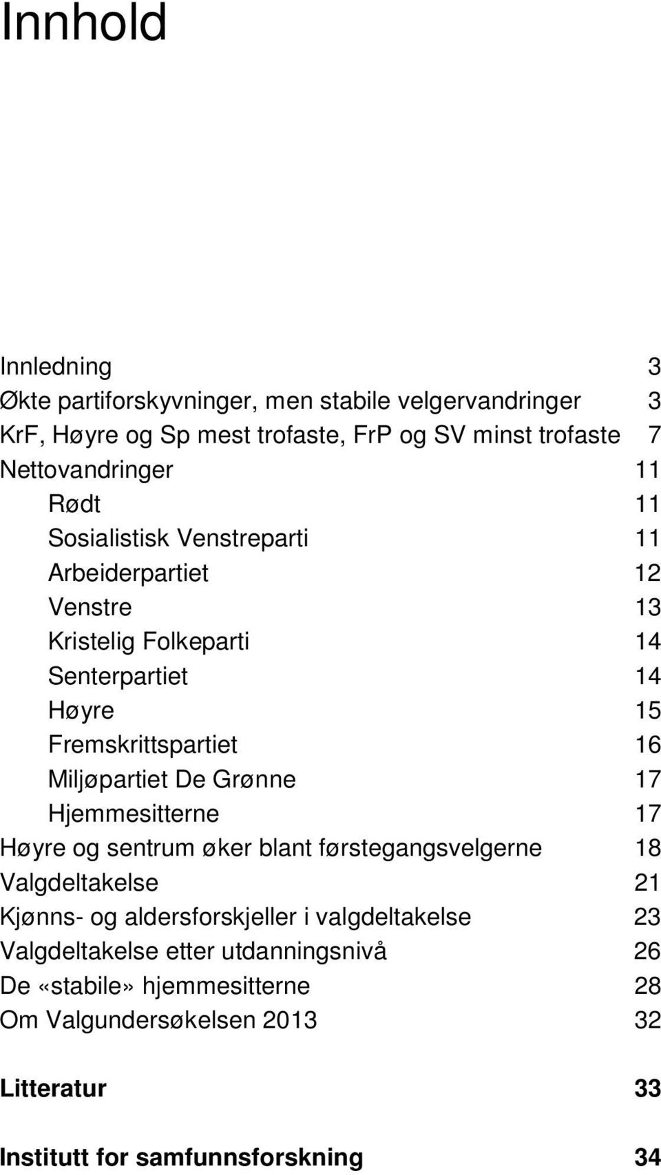 Fremskrittspartiet 16 Miljøpartiet De Grønne 17 Hjemmesitterne 17 Høyre og sentrum øker blant førstegangsvelgerne 18 Valgdeltakelse 21 Kjønns- og