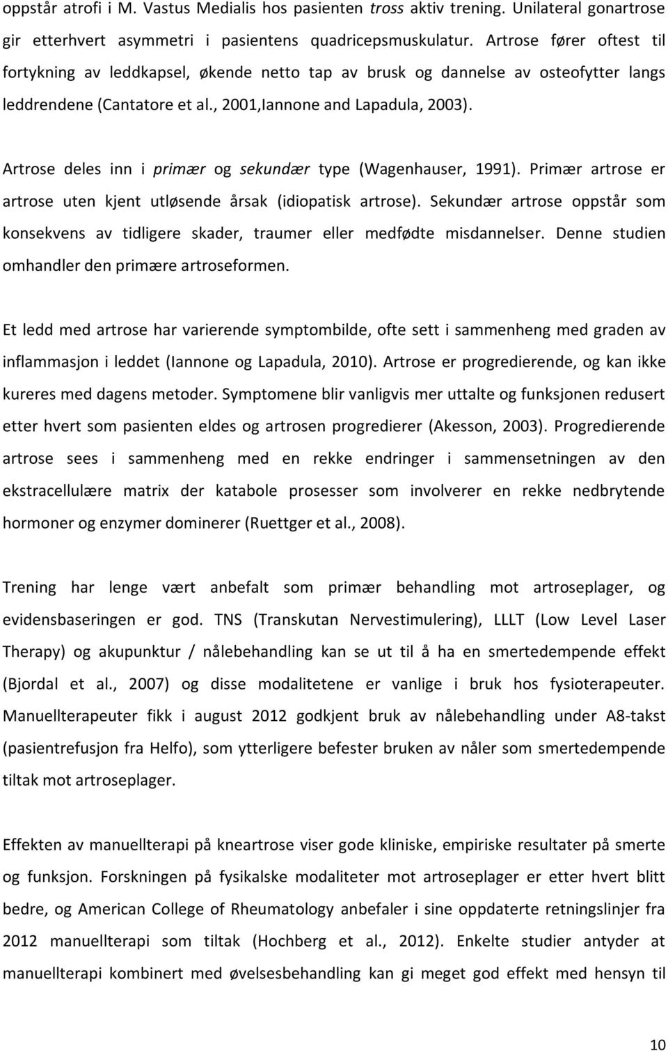 Artrose deles inn i primær og sekundær type (Wagenhauser, 1991). Primær artrose er artrose uten kjent utløsende årsak (idiopatisk artrose).