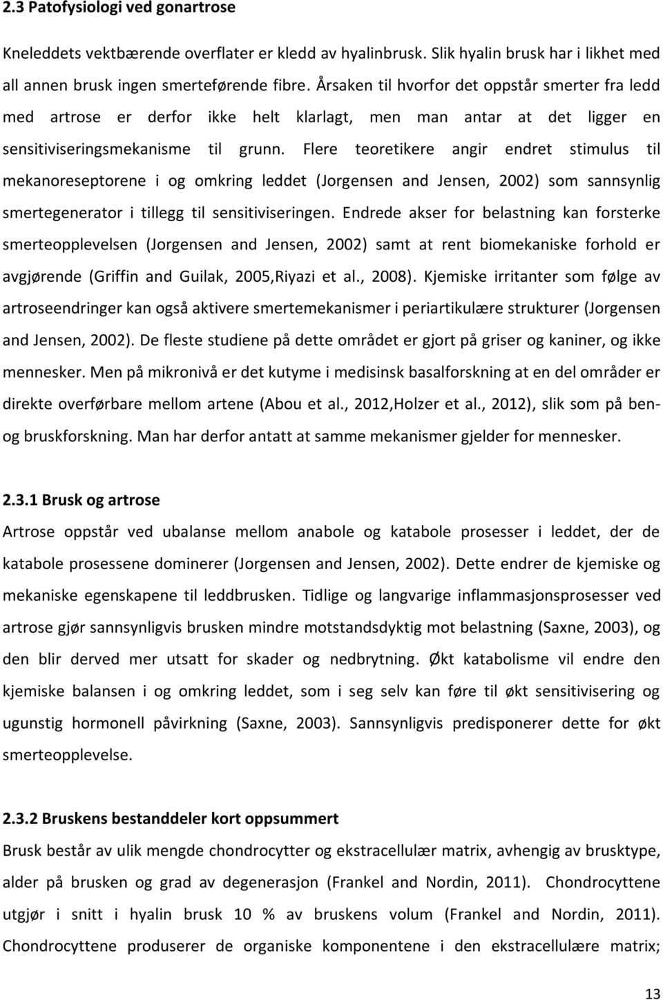 Flere teoretikere angir endret stimulus til mekanoreseptorene i og omkring leddet (Jorgensen and Jensen, 2002) som sannsynlig smertegenerator i tillegg til sensitiviseringen.