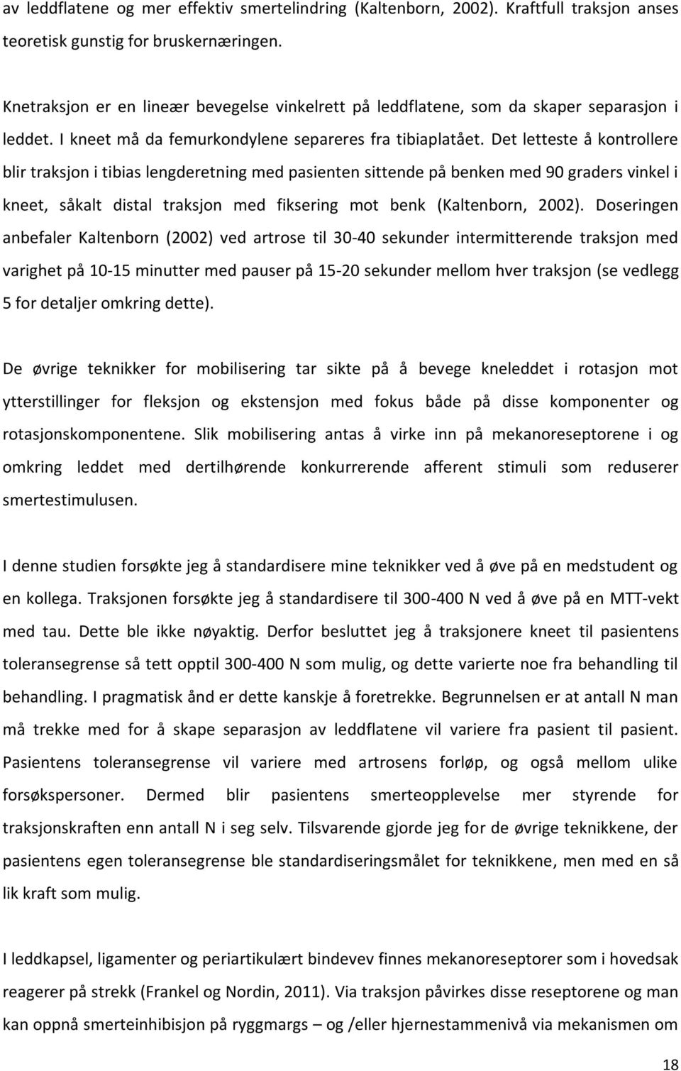 Det letteste å kontrollere blir traksjon i tibias lengderetning med pasienten sittende på benken med 90 graders vinkel i kneet, såkalt distal traksjon med fiksering mot benk (Kaltenborn, 2002).