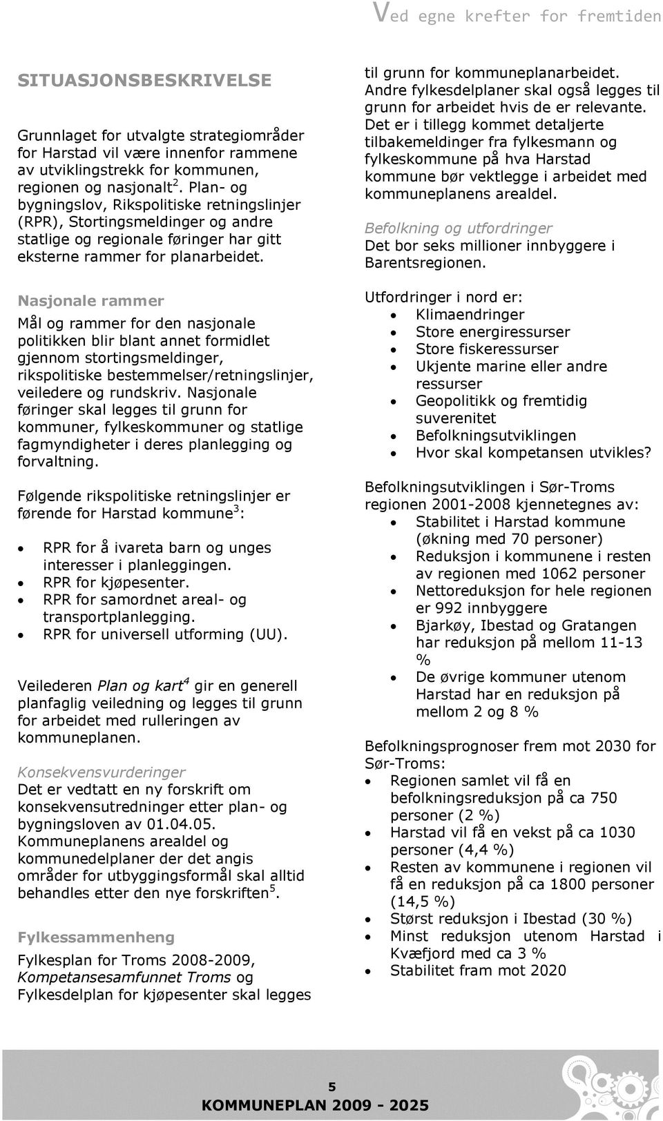 Nasjonale rammer Mål og rammer for den nasjonale politikken blir blant annet formidlet gjennom stortingsmeldinger, rikspolitiske bestemmelser/retningslinjer, veiledere og rundskriv.