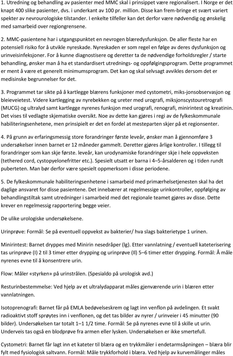 MMC-pasientene har i utgangspunktet en nevrogen blæredysfunksjon. De aller fleste har en potensiell risiko for å utvikle nyreskade.