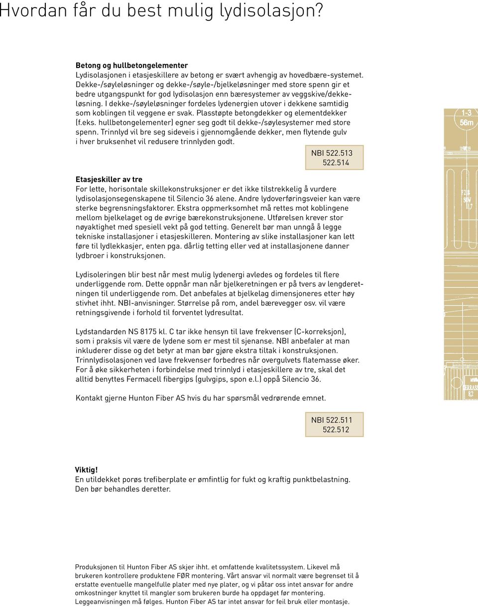 I dekke-/søyleløsninger fordeles lydenergien utover i dekkene samtidig som koblingen til veggene er svak. Plasstøpte betongdekker og elementdekker (f.eks.