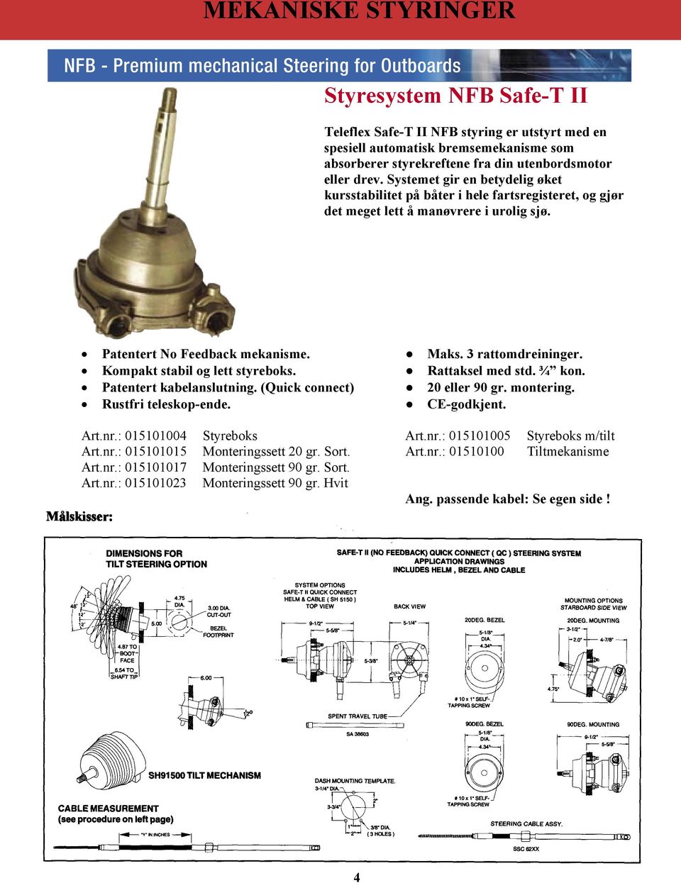 Kompakt stabil og lett styreboks. Rattaksel med std. ¾ kon. Patentert kabelanslutning. (Quick connect) 20 eller 90 gr. montering. Rustfri teleskop-ende. CE-godkjent. Art.nr.: 015101004 Styreboks Art.