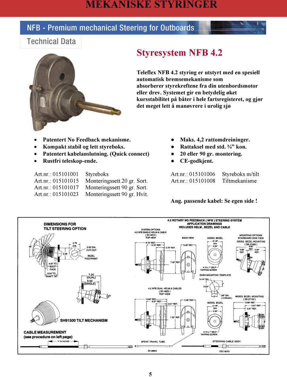 Kompakt stabil og lett styreboks. Rattaksel med std. ¾ kon. Patentert kabelanslutning. (Quick connect) 20 eller 90 gr. montering. Rustfri teleskop-ende. CE-godkjent. Art.nr.: 015101001 Styreboks Art.