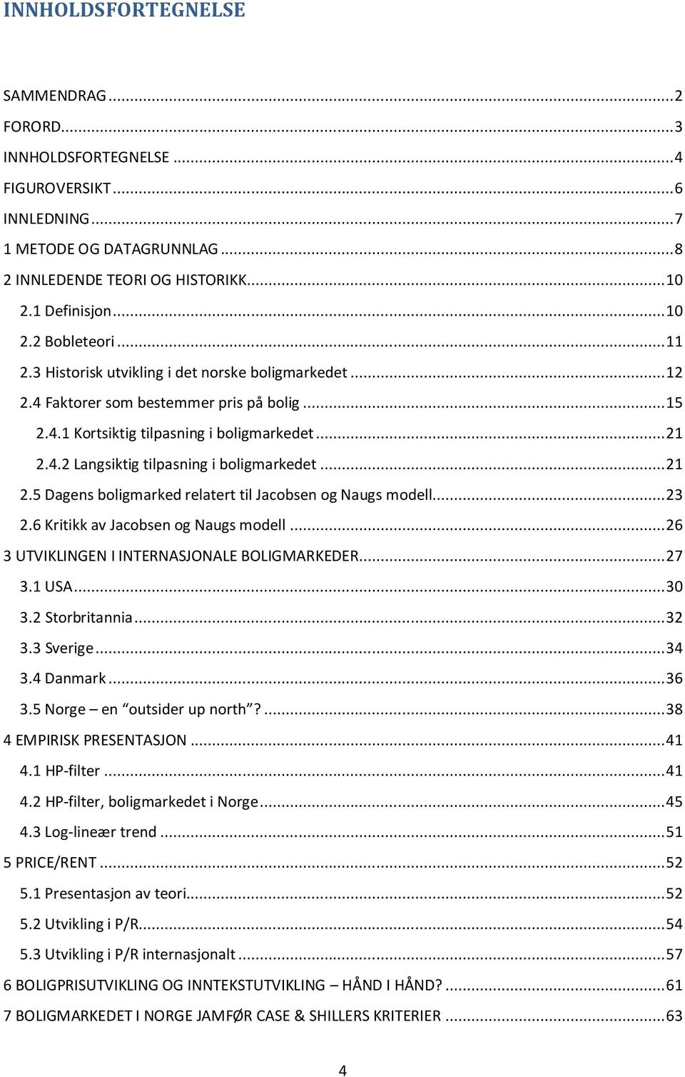 .. 21 2.5 Dagens boligmarked relatert til Jacobsen og Naugs modell... 23 2.6 Kritikk av Jacobsen og Naugs modell... 26 3 UTVIKLINGEN I INTERNASJONALE BOLIGMARKEDER... 27 3.1 USA... 30 3.