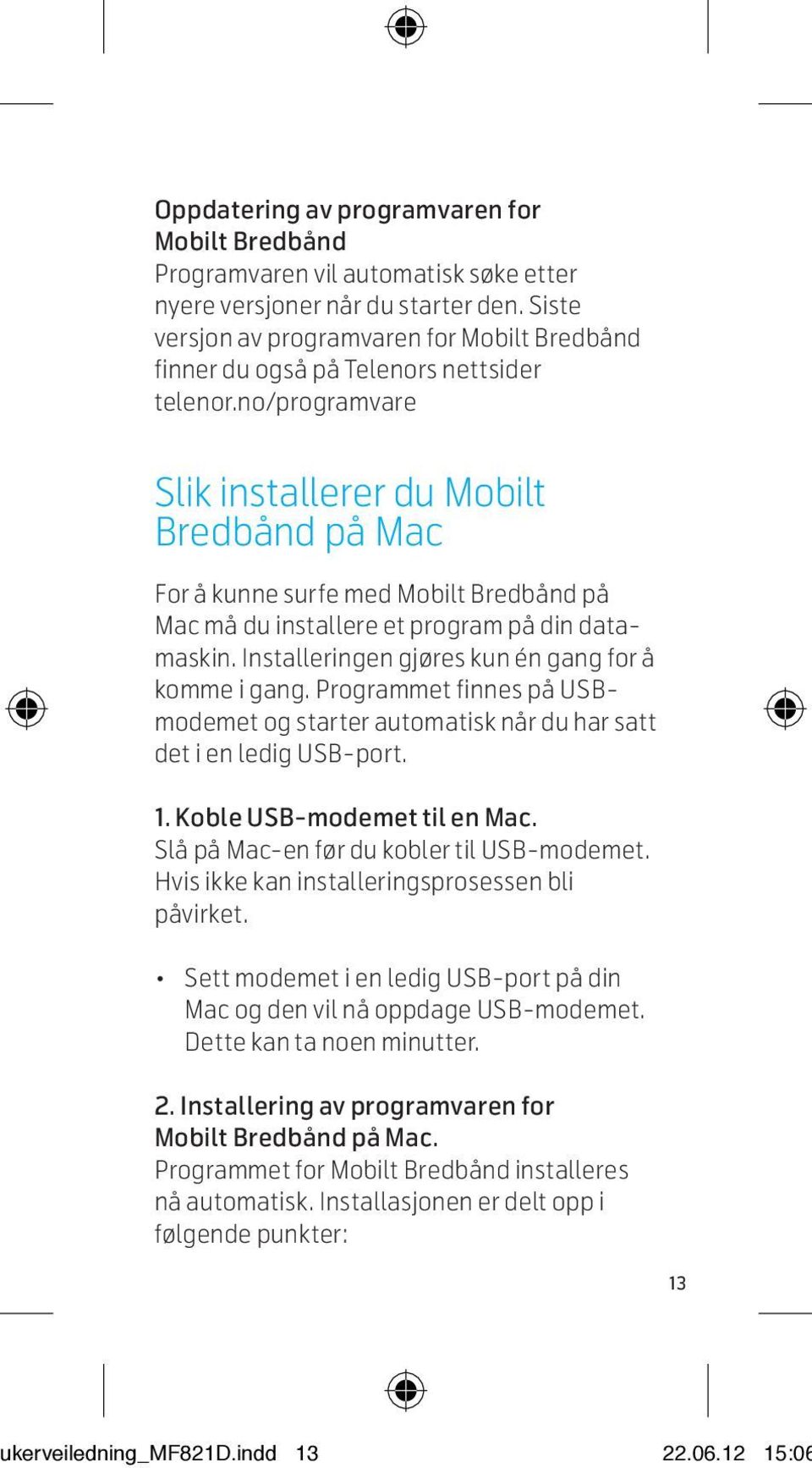 no/programvare st s s øs- Slik installerer du Mobilt Bredbånd på Mac For å kunne surfe med Mobilt Bredbånd på Mac må du installere et program på din datamaskin.