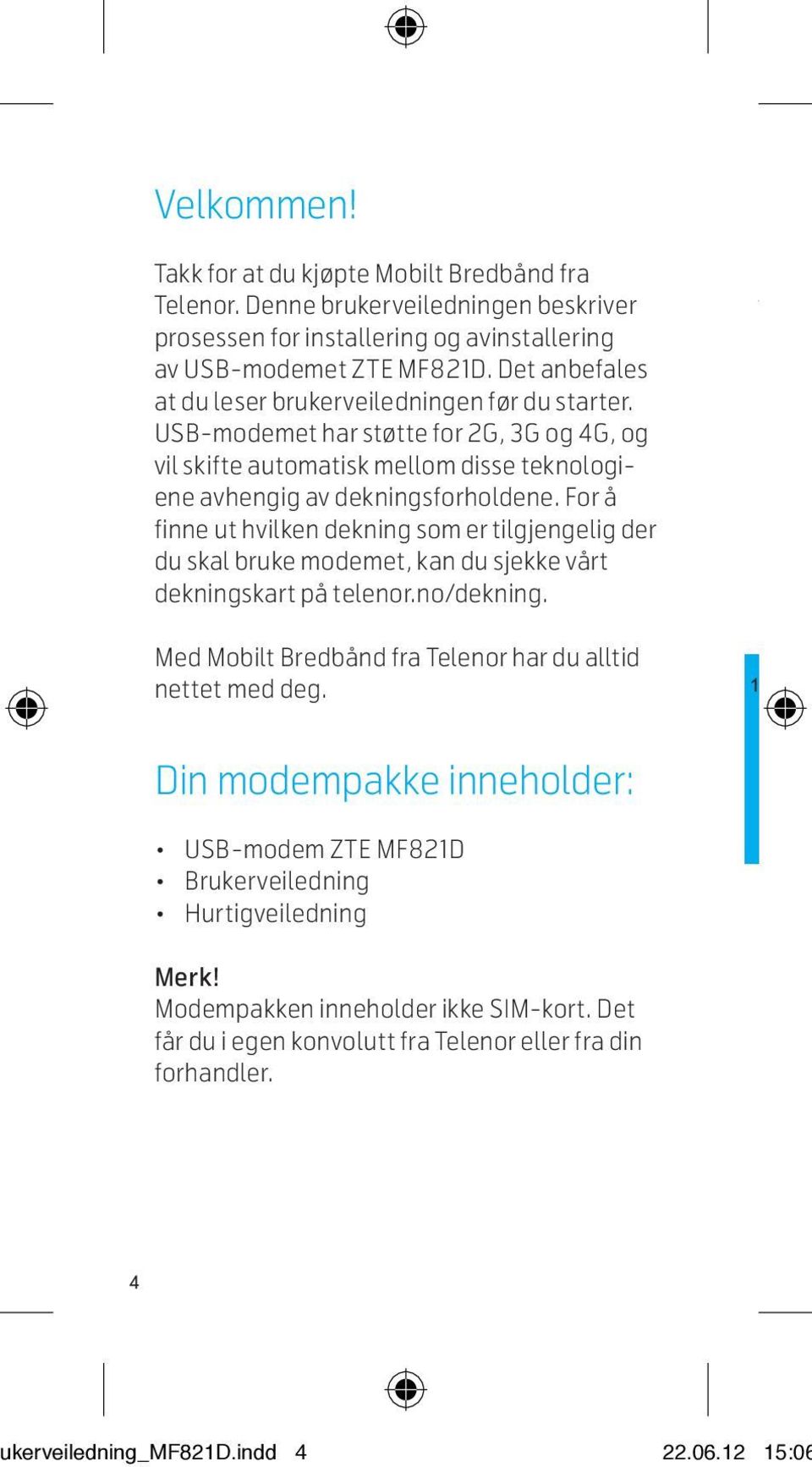 For å finne ut hvilken dekning som er tilgjengelig der du skal bruke modemet, kan du sjekke vårt dekningskart på telenor.no/dekning.