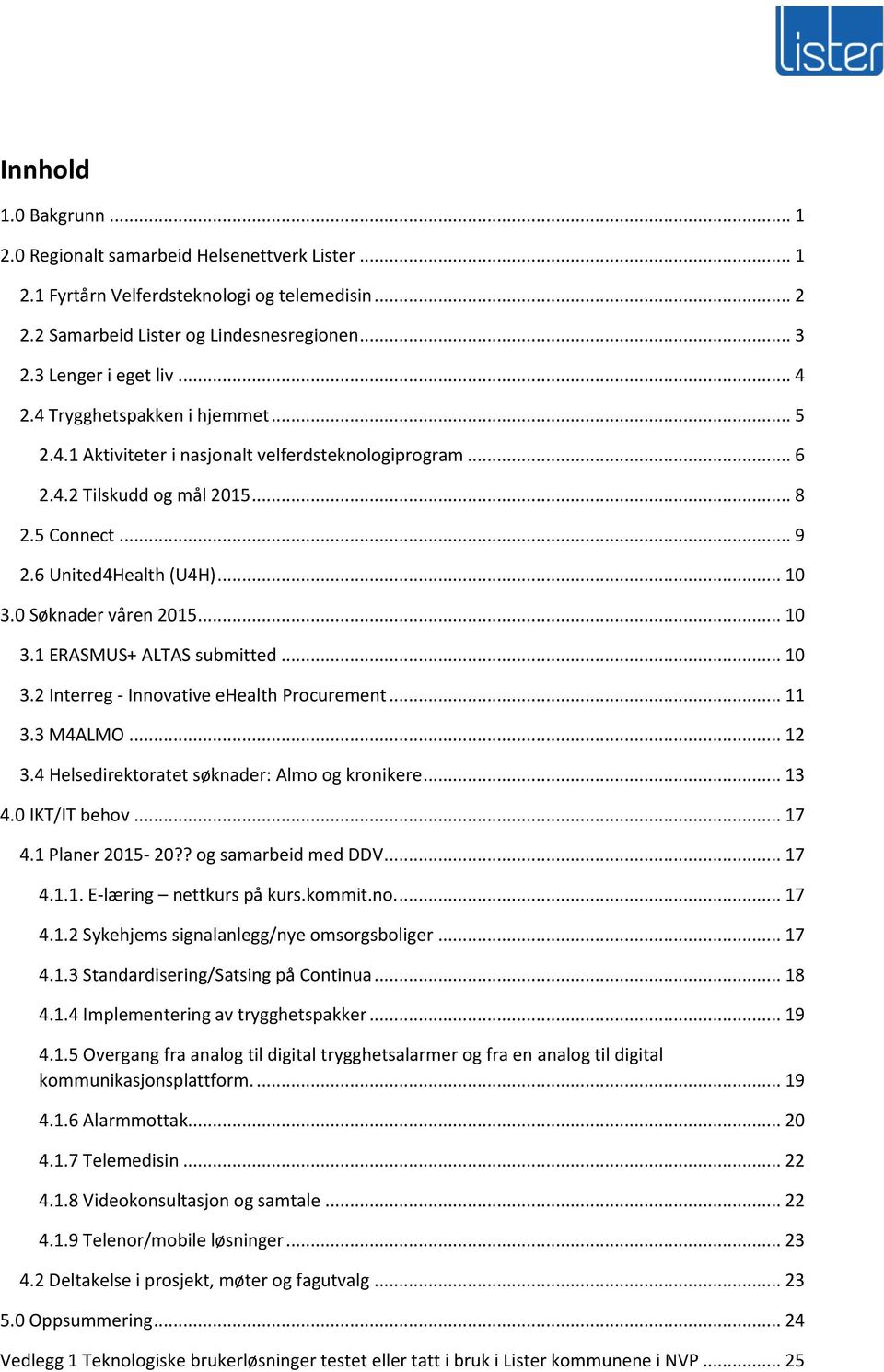 .. 10 3.1 ERASMUS+ ALTAS submitted... 10 3.2 Interreg - Innovative ehealth Procurement... 11 3.3 M4ALMO... 12 3.4 Helsedirektoratet søknader: Almo og kronikere... 13 4.0 IKT/IT behov... 17 4.