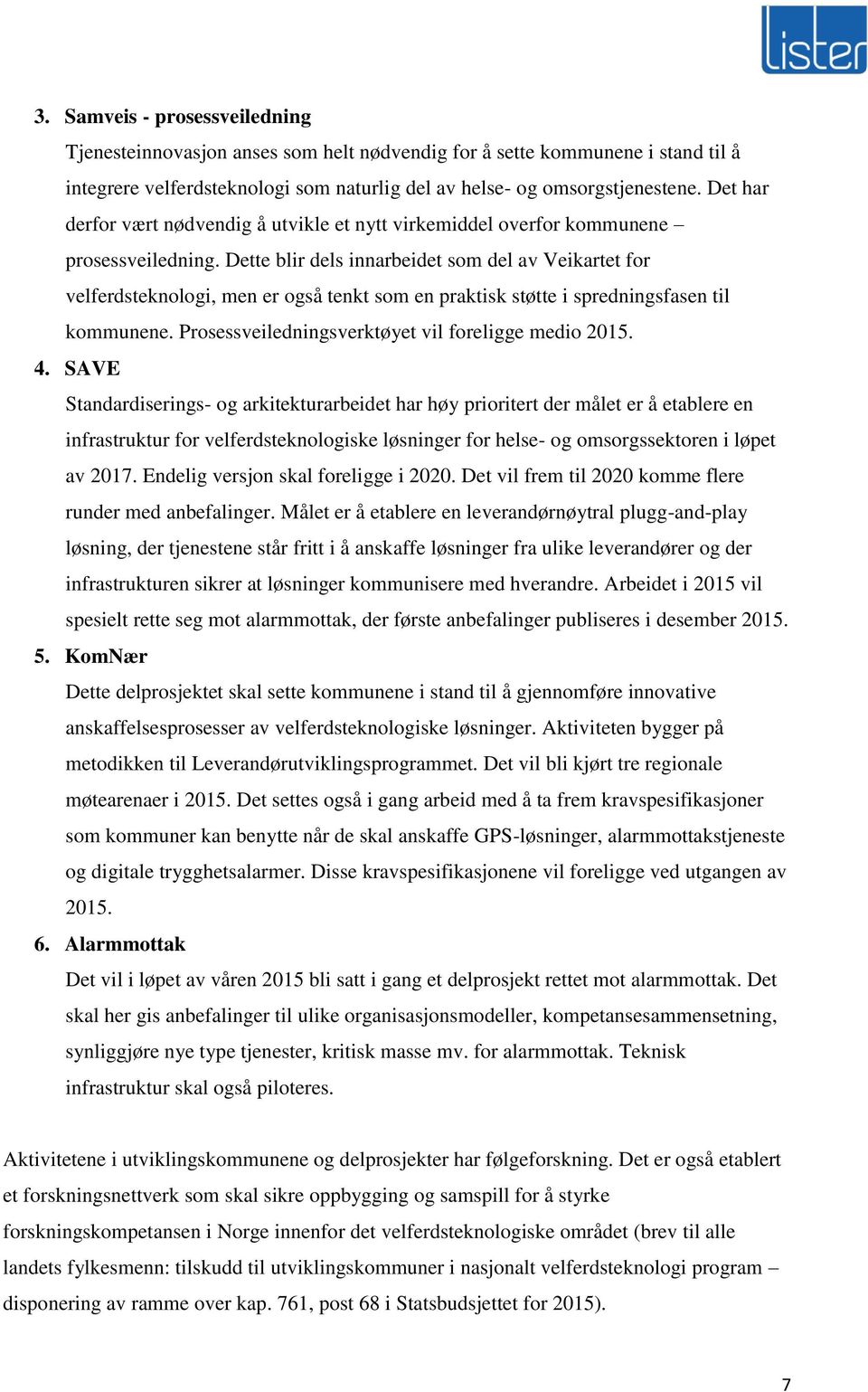 Dette blir dels innarbeidet som del av Veikartet for velferdsteknologi, men er også tenkt som en praktisk støtte i spredningsfasen til kommunene. Prosessveiledningsverktøyet vil foreligge medio 2015.