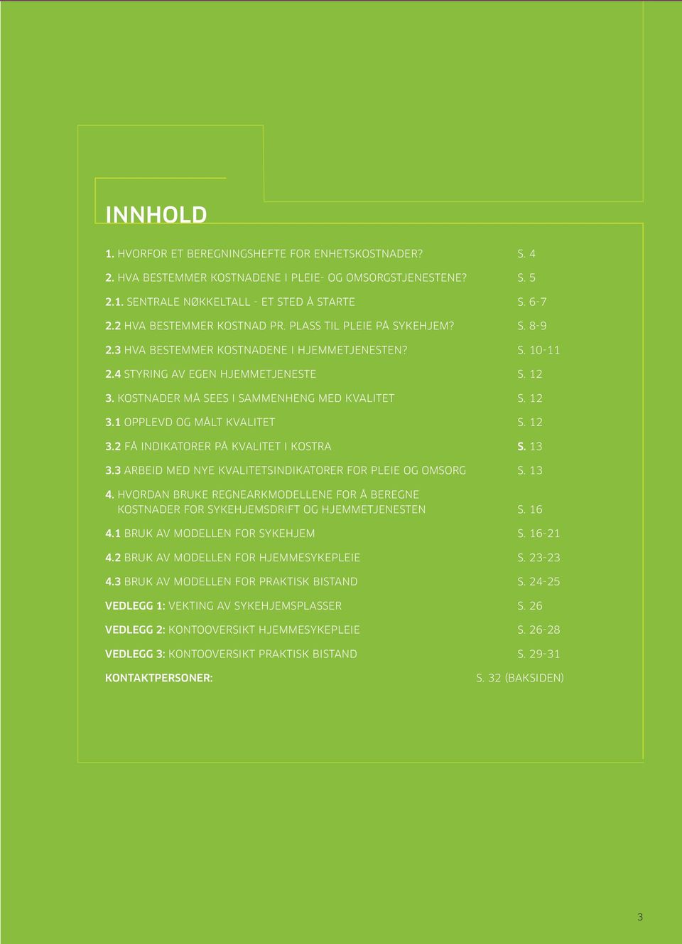 KOSTNADER MÅ SEES I SAMMENHENG MED KVALITET S. 12 3.1 OPPLEVD OG MÅLT KVALITET S. 12 3.2 FÅ INDIKATORER PÅ KVALITET I KOSTRA S. 13 3.3 ARBEID MED NYE KVALITETSINDIKATORER FOR PLEIE OG OMSORG S. 13 4.