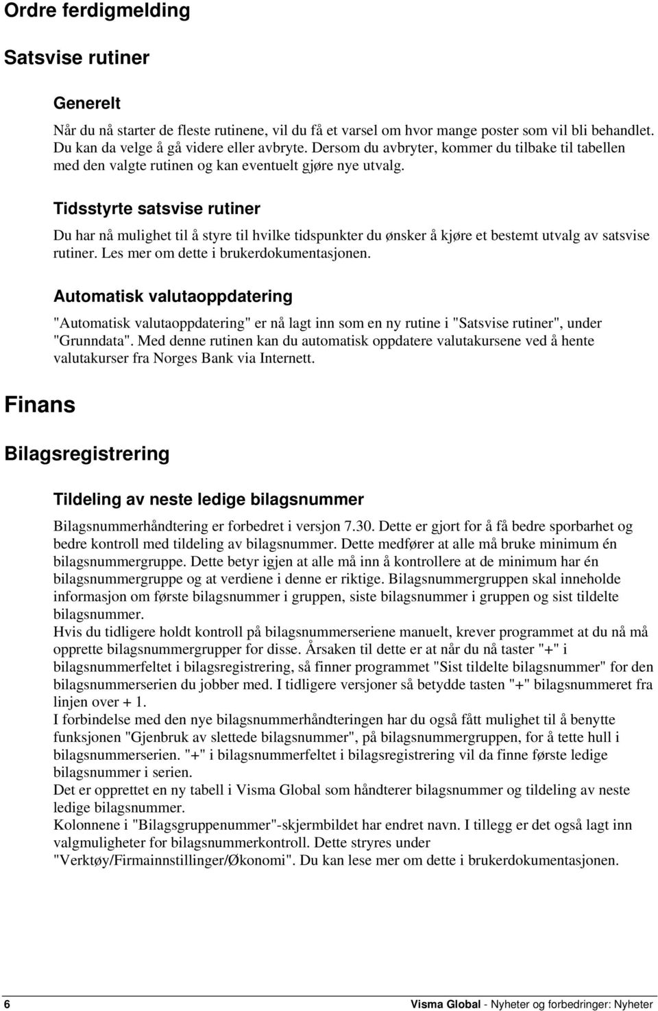 Tidsstyrte satsvise rutiner Du har nå mulighet til å styre til hvilke tidspunkter du ønsker å kjøre et bestemt utvalg av satsvise rutiner. Les mer om dette i brukerdokumentasjonen.