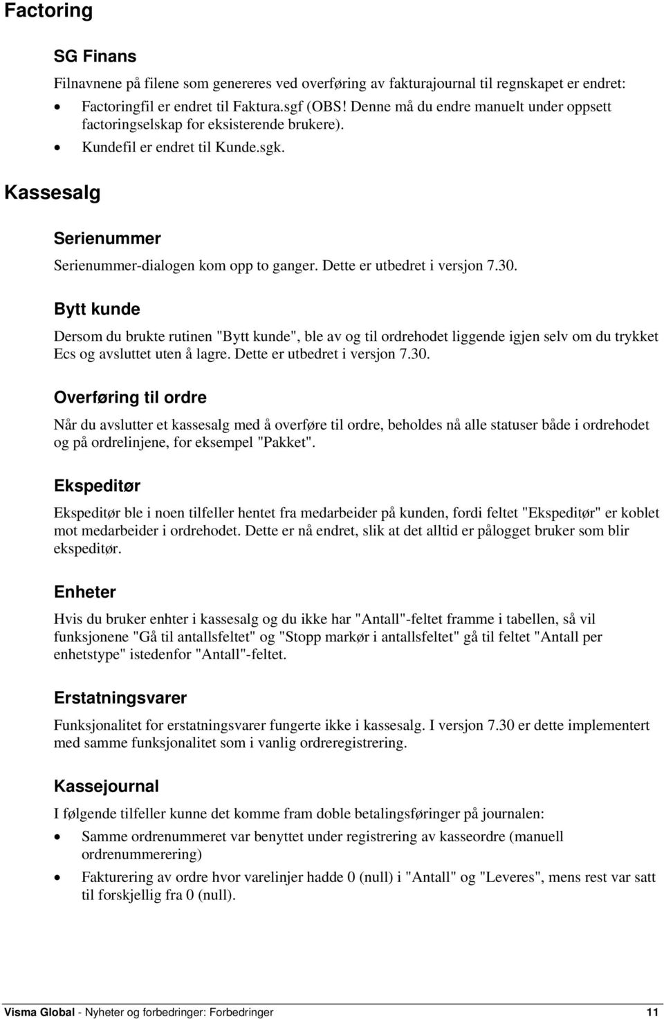 Dette er utbedret i versjon 7.30. Bytt kunde Dersom du brukte rutinen "Bytt kunde", ble av og til ordrehodet liggende igjen selv om du trykket Ecs og avsluttet uten å lagre.