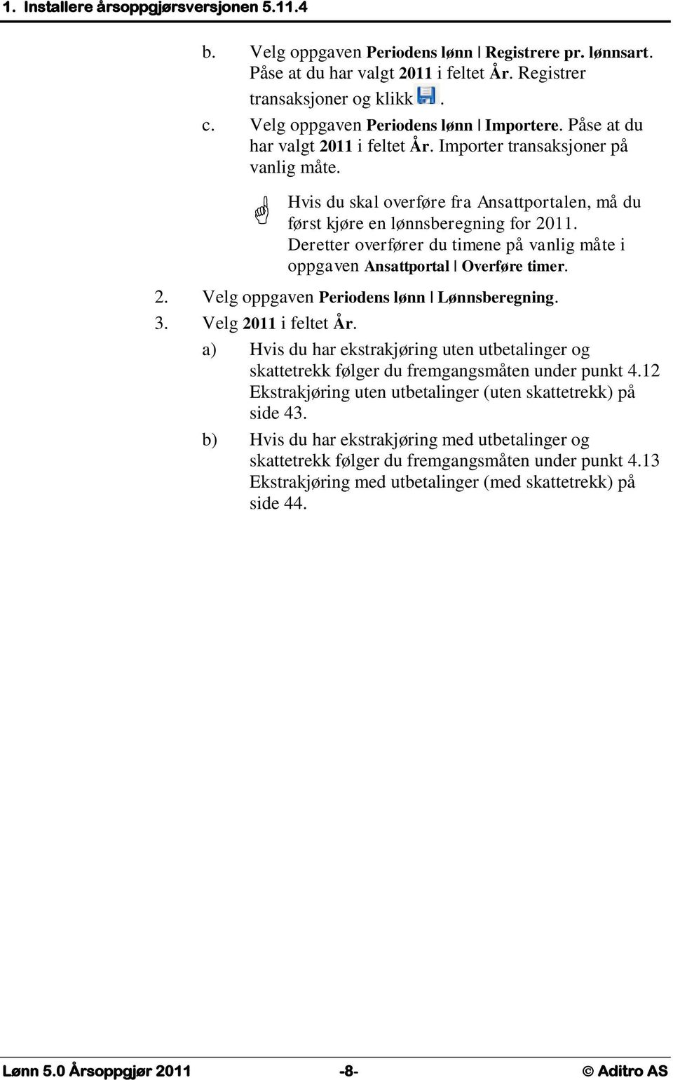 Hvis du skal overføre fra Ansattportalen, må du først kjøre en lønnsberegning for 2011. Deretter overfører du timene på vanlig måte i oppgaven Ansattportal Overføre timer. 2. Velg oppgaven Periodens lønn Lønnsberegning.