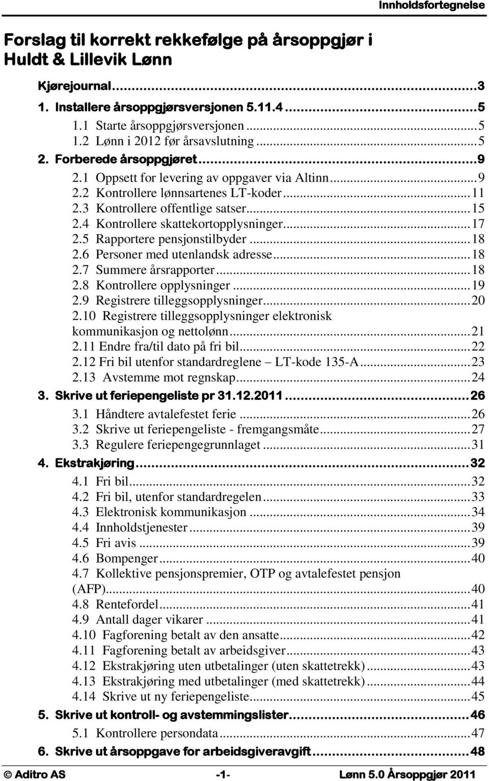 4 Kontrollere skattekortopplysninger... 17 2.5 Rapportere pensjonstilbyder... 18 2.6 Personer med utenlandsk adresse... 18 2.7 Summere årsrapporter... 18 2.8 Kontrollere opplysninger... 19 2.