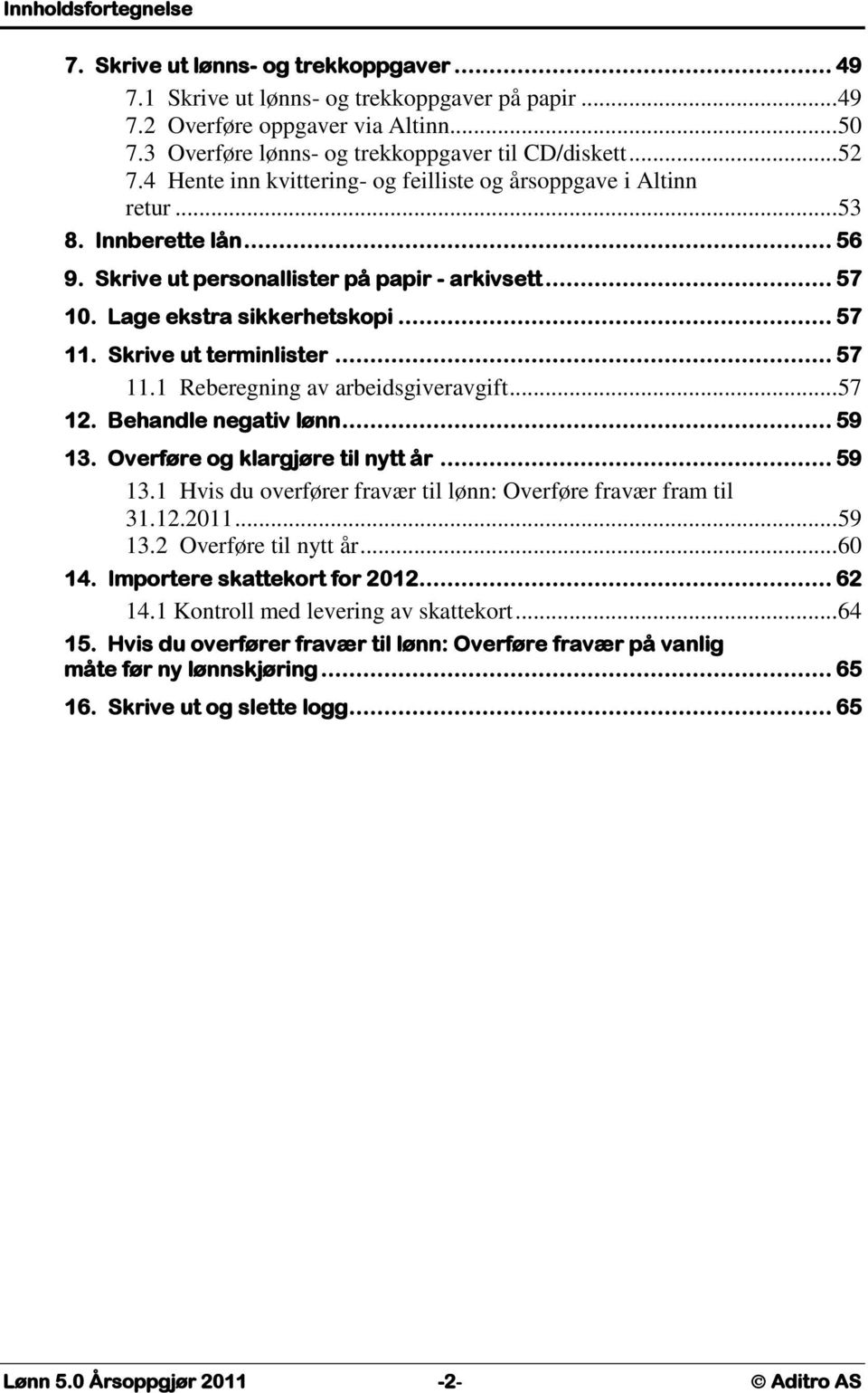 Skrive ut personallister på papir - arkivsett... 57 10. Lage ekstra sikkerhetskopi... 57 11. Skrive ut terminlister... 57 11.1 Reberegning av arbeidsgiveravgift... 57 12. Behandle negativ lønn... 59 13.