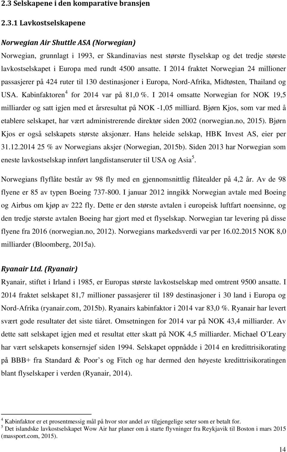 Kabinfaktoren 4 for 2014 var på 81,0 %. I 2014 omsatte Norwegian for NOK 19,5 milliarder og satt igjen med et årsresultat på NOK -1,05 milliard.